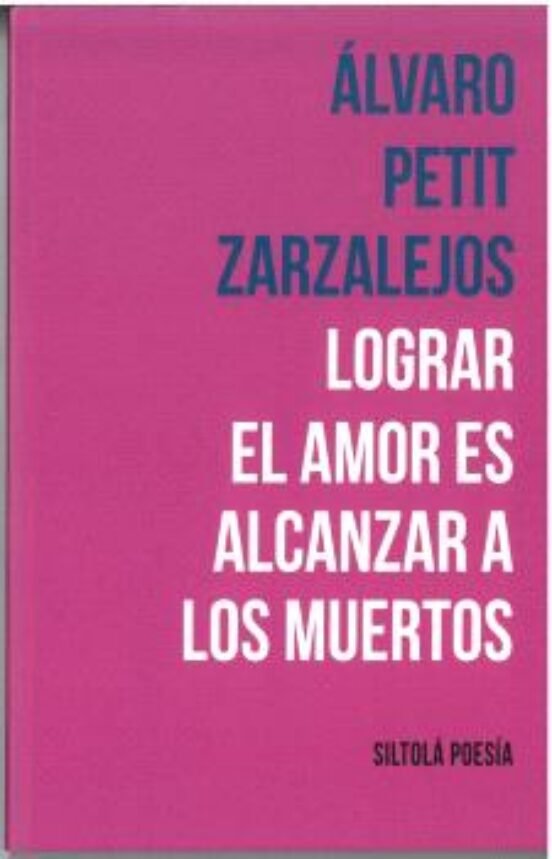 LOGRAR EL AMOR ES ALCANZAR A LOS MUERTOS, de PETIT ZARZALEJOS, ALVARO | portada del libro