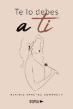 Te lo debes a ti, de BEATRIZ SANCHEZ DOMENECH | portada del libro