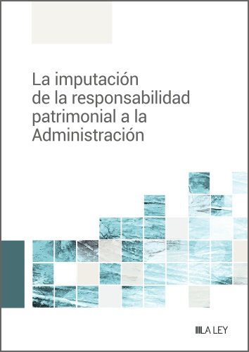 LA IMPUTACION DE RESPONSABILIDAD PATRIMONIAL A LA ADMINISTRACION, de REDACCION LA LEY | portada del libro