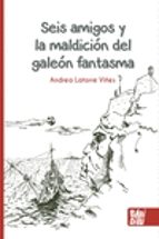 SEIS AMIGOS Y LA MALDICION DEL GALEON FANTASMA 2ｦED, de ANDREA LATORRE VIÑES | portada del libro