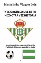 Y el orgullo del Betis hizo otra vez Historia, de MARTIN ISIDRO VAZQUEZ LEON | portada del libro