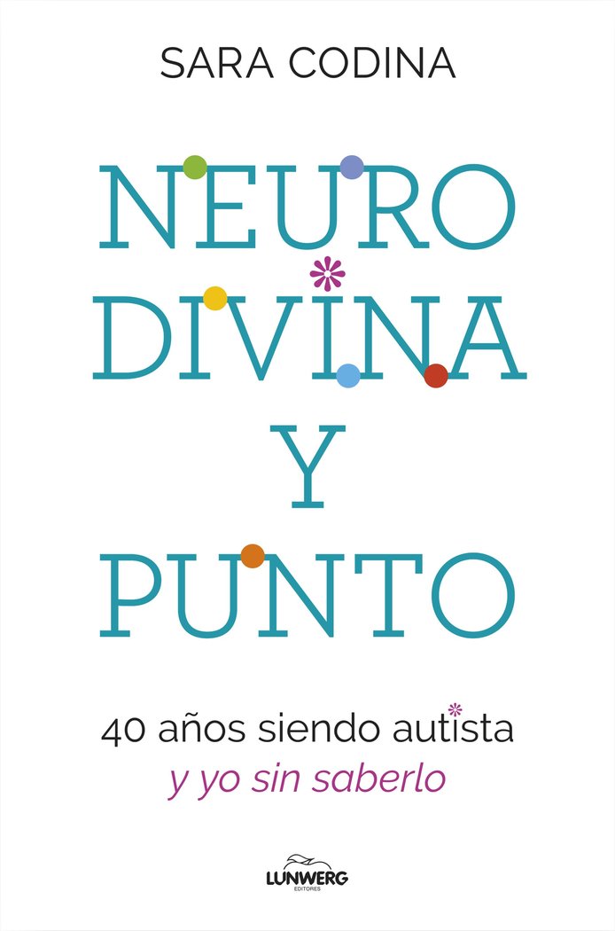 NEURODIVINA Y PUNTO 40 AÑOS SIENDO AUTISTA Y YO SIN SABERLO, de CODINA, SARA | portada del libro