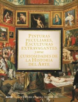 PINTURAS PECULIARES, ESCULTURAS EXTRAVAGANTES Y OTRAS CURIOSIDADES DE LA HISTORI, de BROOK-HITCHING | portada del libro