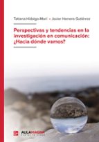 PERSPECTIVAS Y TENDENCIAS EN LA INVESTIGACIÓN EN COMUNICACIÓN: ¿H ACIA DÓNDE VAMOS?, de TATIANA HIDALGO MARIJAVIER HERRERO GU