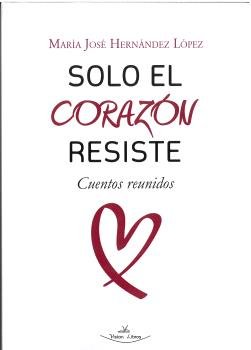 SOLO EL CORAZON RESISTE, de HERNANDEZ LOPEZ, MARIA JOSE | portada del libro