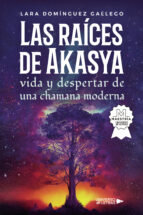 Las raíces de Akasya vida y despertar de una chamana moderna, de LARA DOMINGUEZ GALLEGO | portada del libro
