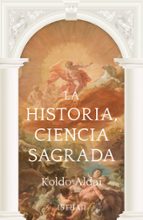 LA HISTORIA, CIENCIA SAGRADA, de KOLDO ALDAI | portada del libro