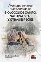 AVENTURAS, VENTURAS Y DESVENTURAS DE BIOLOGOS DE CAMPO, NATURALISTAS Y OTRAS ESP, de Jose Antonio Gonzalez Oreja | portada de