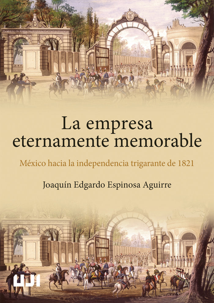 LA EMPRESA ETERNAMENTE MEMORABLE MEXICO HACIA LA INDEPENDEN, de ESPINOSA AGUIRRE, JOAQUIN E. | portada del libro