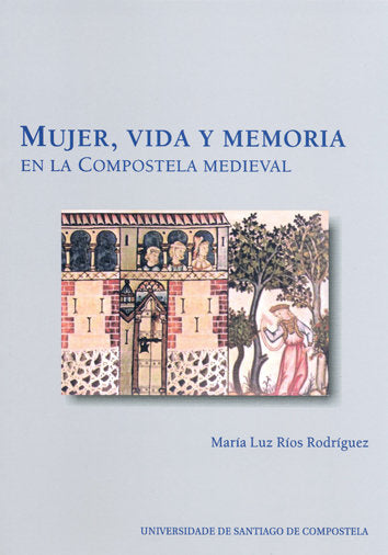 Mujer, vida y memoria en la Compostela medieval, de RIOS RODRIGUEZ, MARIA LUZ | portada del libro