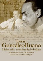 CESAR GONZALEZ RUANO: MELANCOLIA, MUNDANIDAD Y BELLEZA: ARTICULOS SELECTOS (1925-1965), de CESAR ABELENDA DELGADO | portada d