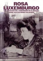 Rosa Luxemburgo y el fracaso del comunismo en Alemania, de PEDRO JULIO GUTIERREZ VALDIVIESO | portada del libro