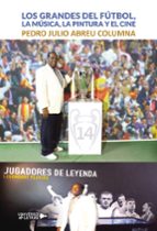 Los grandes del fútbol, la música, la pintura y el cine, de PEDRO JULIO ABREU COLUMNA | portada del libro