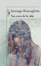 Tan cerca de la vida, de Santiago Roncagliolo | portada del libro