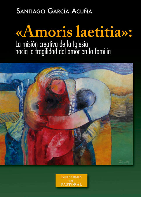 «Amoris laetitia»: la misión creativa de la Iglesia hacia la fragilidad del amor en la familia, de García Acuña, Santiago | p