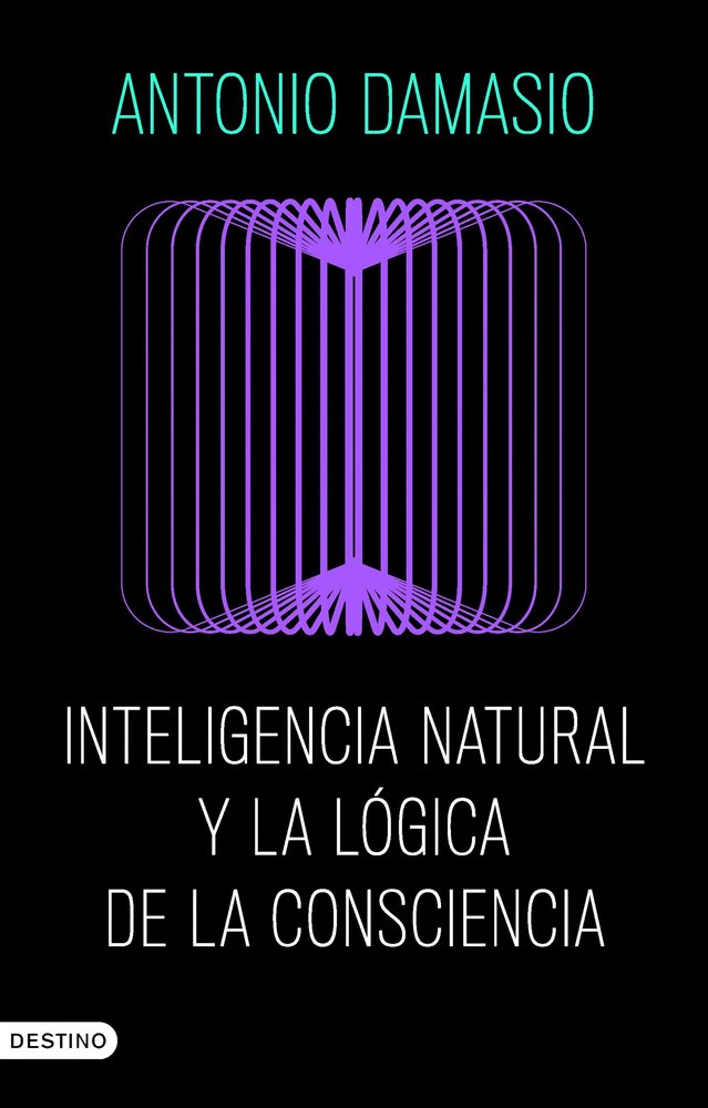 INTELIGENCIA NATURAL Y LA LOGICA DE LA CONSCIENCIA, de ANTONIO DAMASIO | portada del libro