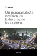 UN PSICOANALISTA, INTÉRPRETE EN LA DISCORDIA DE LOS DISCURSOS, de Éric Laurent | portada del libro