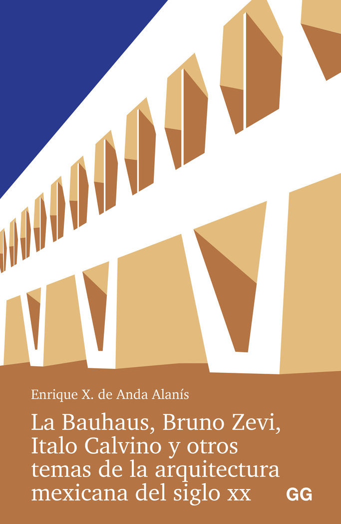 La Bauhaus, Bruno Zevi, Italo Calvino y otros temas de la arquitectura mexicana del siglo XX., de ANDA ALANIS, ENRIQUE X. DE 