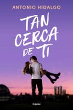 Tan cerca de ti (Cerca de ti  1), de Antonio Hidalgo | portada del libro