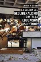 LA GUERRA DEL NEOLIBERALISMO CONTRA LA EDUCACION SUPERIOR, de Henry A. Giroux | portada del libro