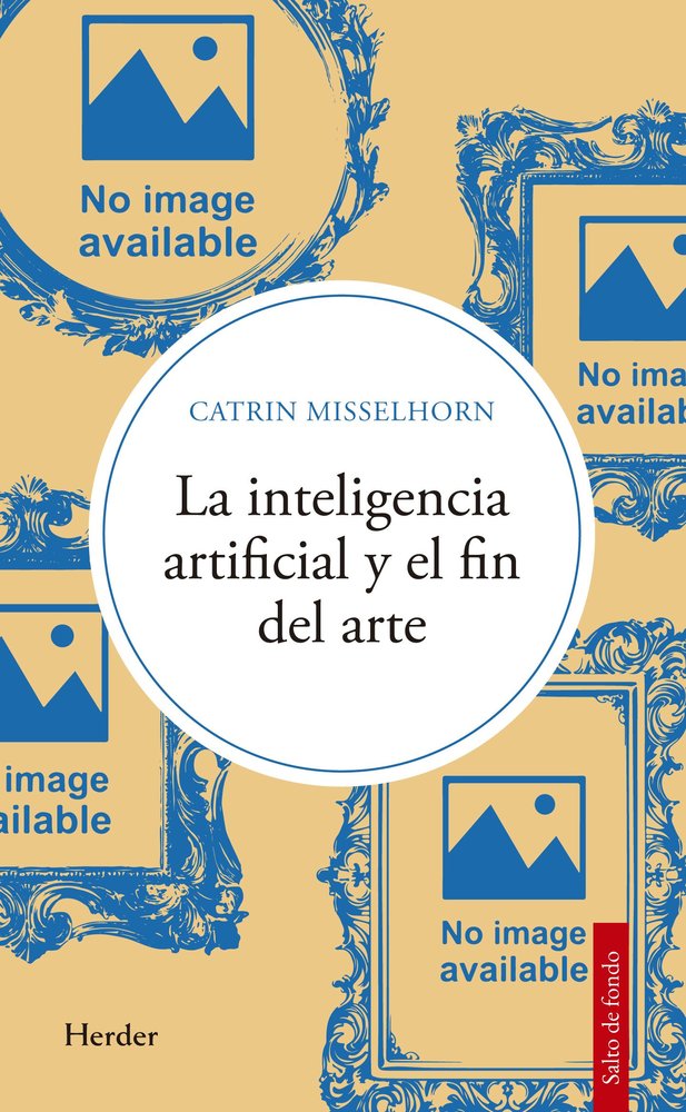 INTELIGENCIA ARTIFICIAL Y EL FIN DEL ARTE, LA, de MISSELHORN, CATRIN | portada del libro