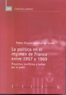 LA POLITICA EN EL REGIMEN DE FRANCO ENTRE 1957 Y 1969 PROYECTOS CONFLICTOS Y LUCHAS POR EL PODER, de HISPAN IGLESIAS DE USSEL
