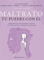 MALTRATO: TU PUEDES CON EL. HERRAMIENTAS PSICOLOGICAS, LEGALES Y FISICAS CONTRA LA VIOLENCIA DE GENERO, de SONIA BALLESTERENR