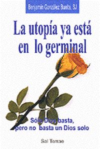 099 - La utop¡a ya está en lo germinal. Sólo Dios basta, pero no basta un Dios solo, de GONZALEZ BUELTA, BENJAMIN | portada d