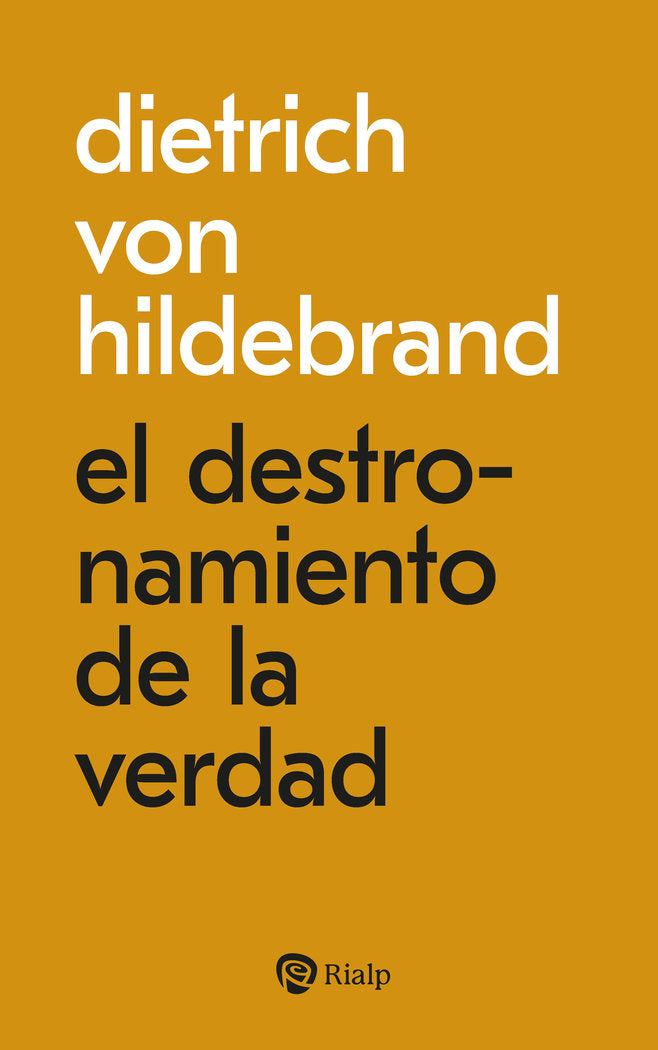 EL DESTRONAMIENTO DE LA VERDAD, de VON HILDEBRAND, DIETRICH | portada del libro