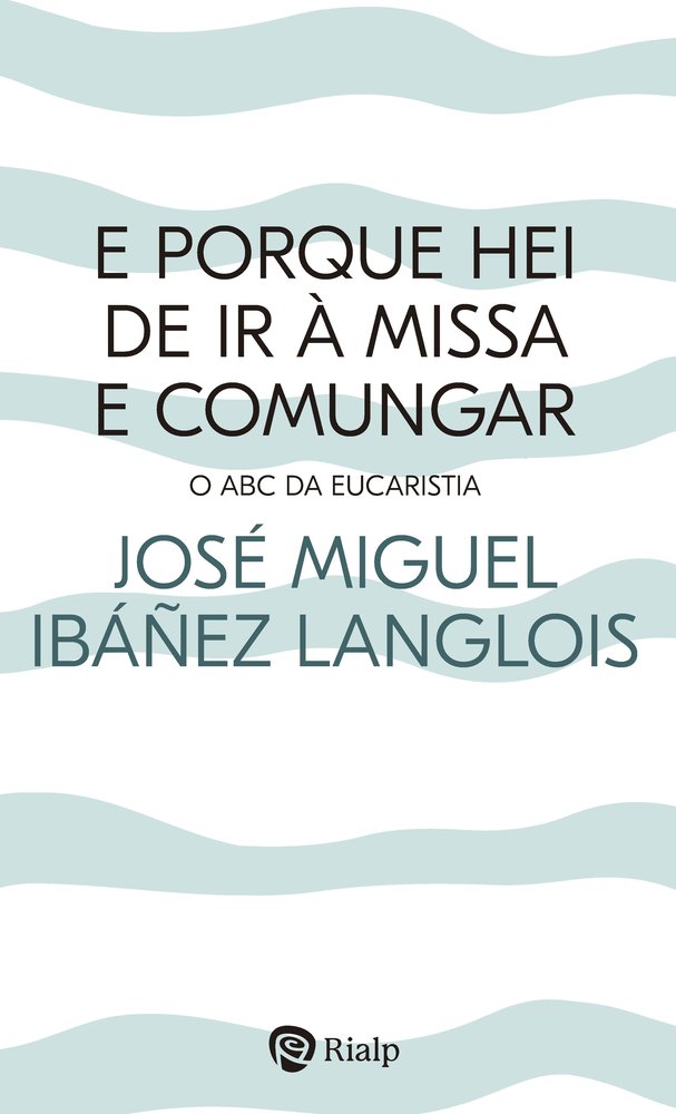 E PORQUE HEI DE IR A MISSA E COMUNGAR?, de IBAÑEZ LANGLOIS ,JOSE MIGUEL | portada del libro