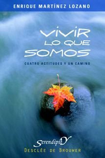 Vivir lo que somos. Cuatro actitudes y un camino, de Martínez Lozano, Enrique | portada del libro