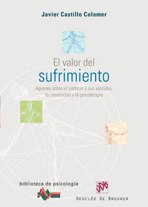 El valor del sufrimiento. Apuntes sobre el padecer y sus sentidos, la creatividad y la psicoterapia, de Castillo Colomer, Jav