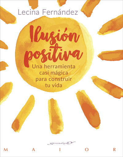 Ilusión positiva. Una herramienta casi mágica para construir tu vida, de Fernández Moreno, Mª Lecina | portada del libro