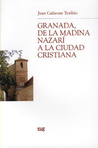 GRANADA DE LA MADINA NAZARI A LA CIUDAD CRISTIANA, de CAÑAVATE TORIBIO | portada del libro