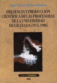 Presencia y producción científica de las profesoras de la Universidad de Granada (1975-1990), de Muñoz Muñoz, A.Mª | portada 