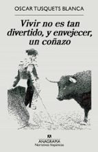 VIVIR NO ES TAN DIVERTIDO, Y ENVEJECER, UN COÑAZO, de Oscar Tusquets Blanca | portada del libro