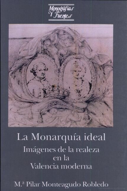 La Monarquía ideal. Imágenes de la realeza en la Valencia moderna, de Monteagudo Robredo | portada del libro
