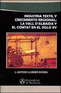 Industria textil y crecimiento regional: La Vall d'Albaida y El Comtat en el siglo XV, de Llibrer Escrig, J. Antoni | portada