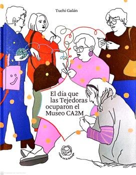 EL DIA QUE LAS TEJEDORAS OCUPARON EL MUSEO CA2M, de GALAN, TUCHI H. | portada del libro