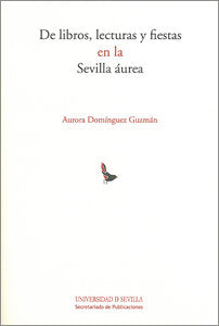 De libros, lecturas y fiestas en la Sevilla áurea, de AURORA DOMINGUEZ GUZMAN | portada del libro