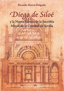 Diego de Siloé y la Nueva Fábrica de la Sacristía Mayor de la Catedral de Sevilla, de Sierra Delgado | portada del libro