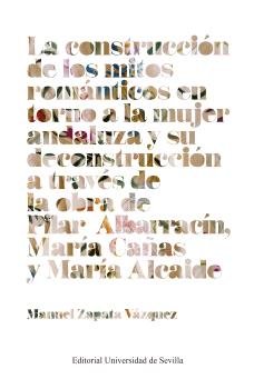 LA CONSTRUCCION DE LOS MITOS ROMANTICOS EN TORNO A LA MUJER ANDALUZA Y SU DECONS, de ZAPATA VAZQUEZ, MANUEL | portada del lib
