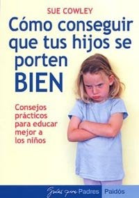 Cómo conseguir que tus hijos se porten bien, de COWLEY,SUE | portada del libro