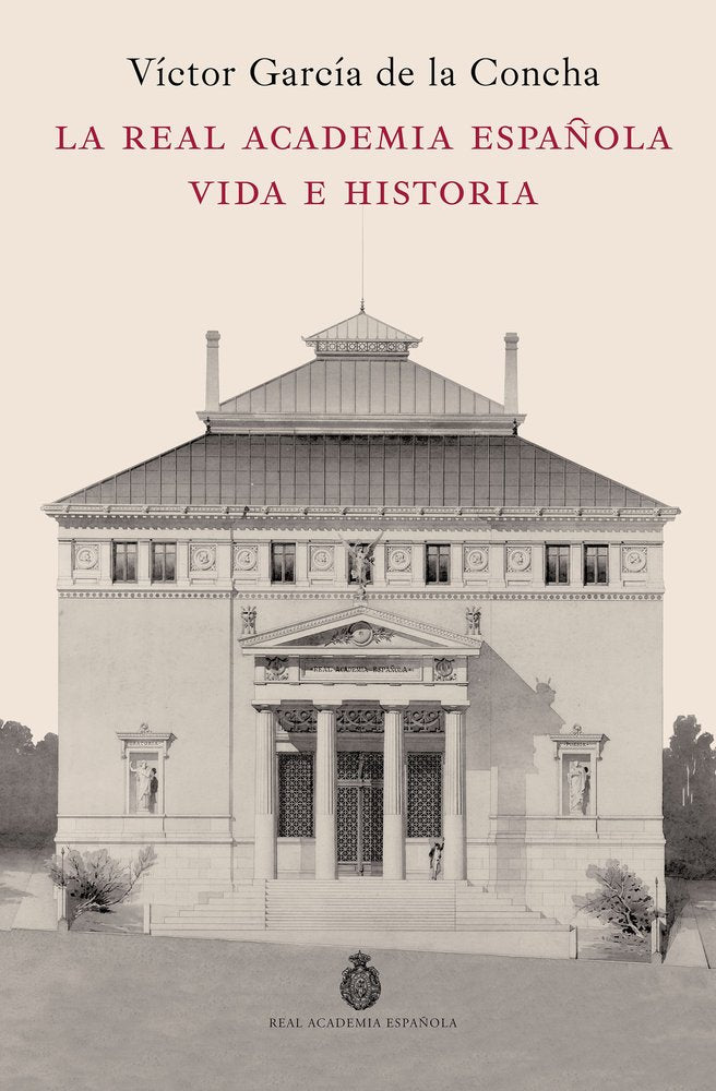 LA REAL ACADEMIA ESPAÑOLA VIDA E HISTORIA, de VICTOR GARCIA DE LA CONCHA | portada del libro