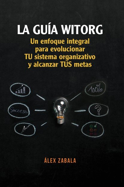 La guía witorg. un enfoque integral para evolucionar tu sistema organizativo y alcanzar tus metas, de Zabala | portada del li