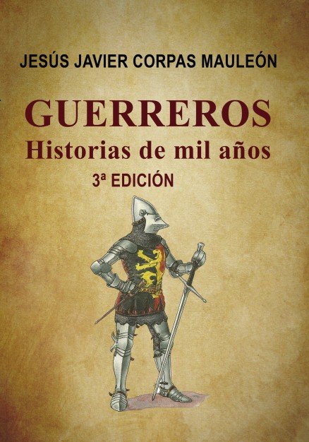 GUERREROS,HISTORIAS DE MIL AÑOS.3ªEDICIÓN, de MAULEÓN JAVIER CORPAS, JESÚS | portada del libro