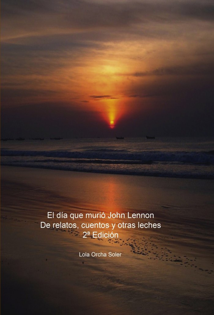El día que murió John Lennon, De relatos, cuentos y otras leches 2ª Edición, de Soler Orcha, Lola | portada del libro