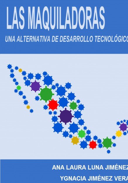 lAS MAQUILADORAS: una alternativa de desarrollo tecnológico, de VERA JIMÉNEZ, YGNACIA | portada del libro