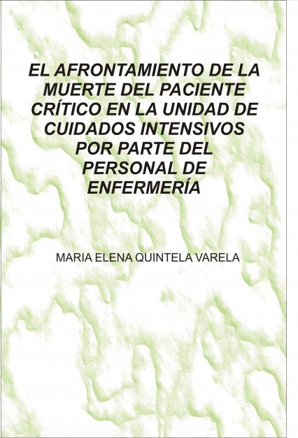 EL AFRONTAMIENTO DE LA MUERTE DEL PACIENTE CRÍTICO EN LA UNIDAD DE CUIDADOS INTENSIVOS POR PARTE DEL, de QUINTELA VARELA, MAR