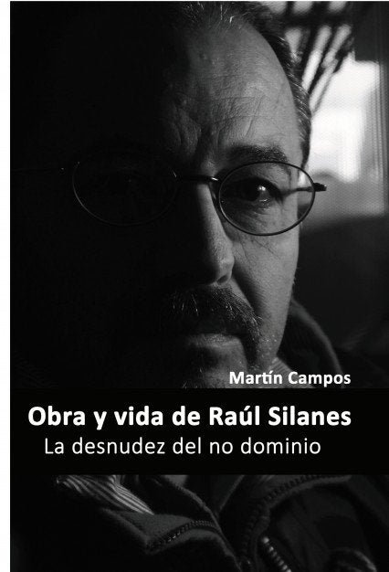 La desnudez del no dominio Obra y vida de Raúl Silanes, de Campos, Martin | portada del libro